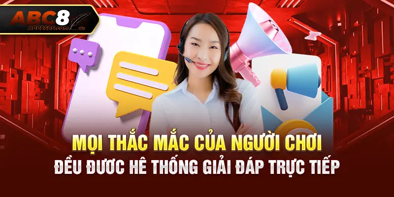 Mọi thắc mắc, vấn đề của hội viên ABC8 luôn được giải đáp trực tiếp trực tiếp với đội ngũ CSKH